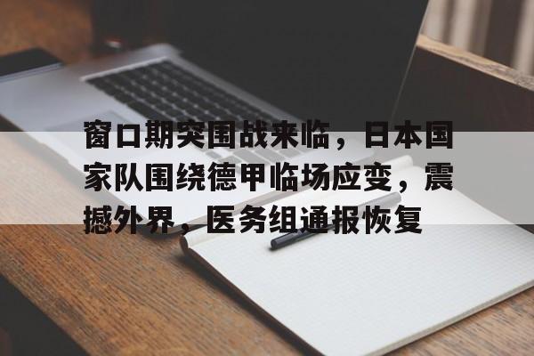 窗口期突围战来临，日本国家队围绕德甲临场应变，震撼外界，医务组通报恢复的简单介绍-开云平台福利